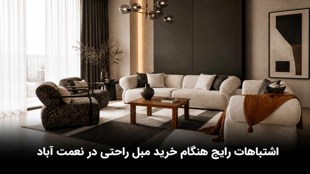 اشتباهات رایج هنگام خرید مبل راحتی در نعمت آباد