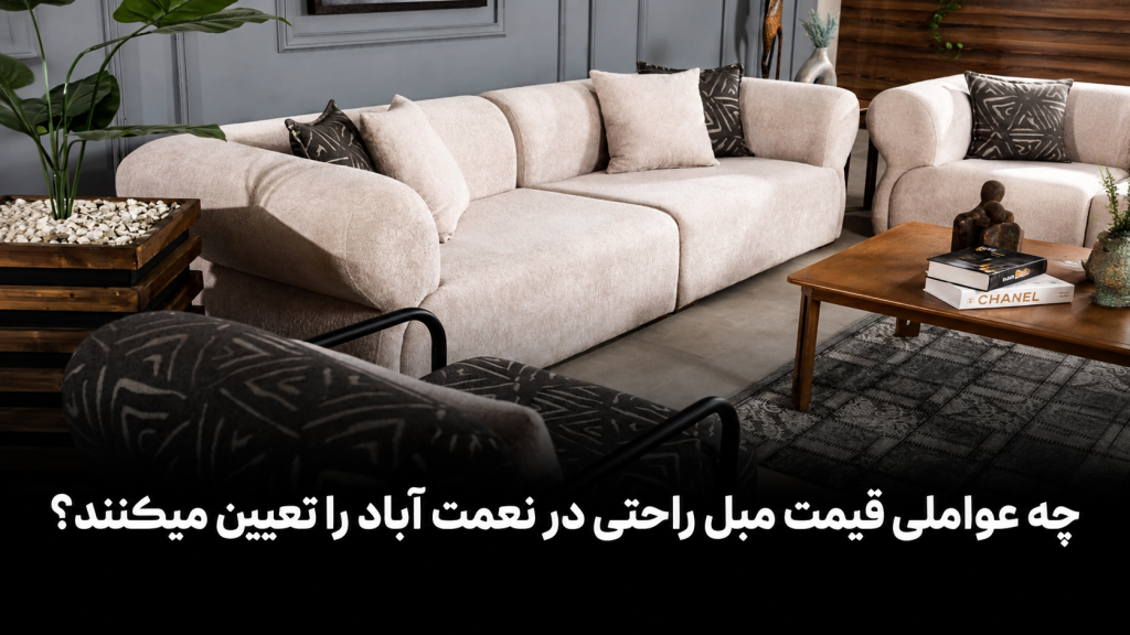 چه عواملی قیمت مبل راحتی در نعمت آباد را تعیین میکنند؟